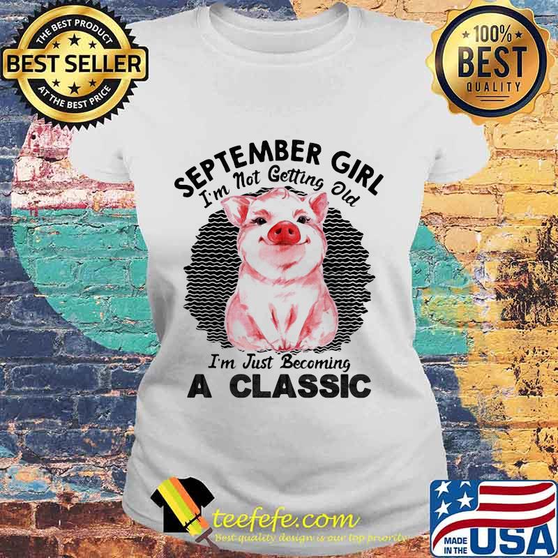 Pig September girl I'm not getting old I'm just becoming a classic vintage retro s Laides tee Pig September girl I'm not getting old I'm just becoming a classic vintage retro s Laides tee