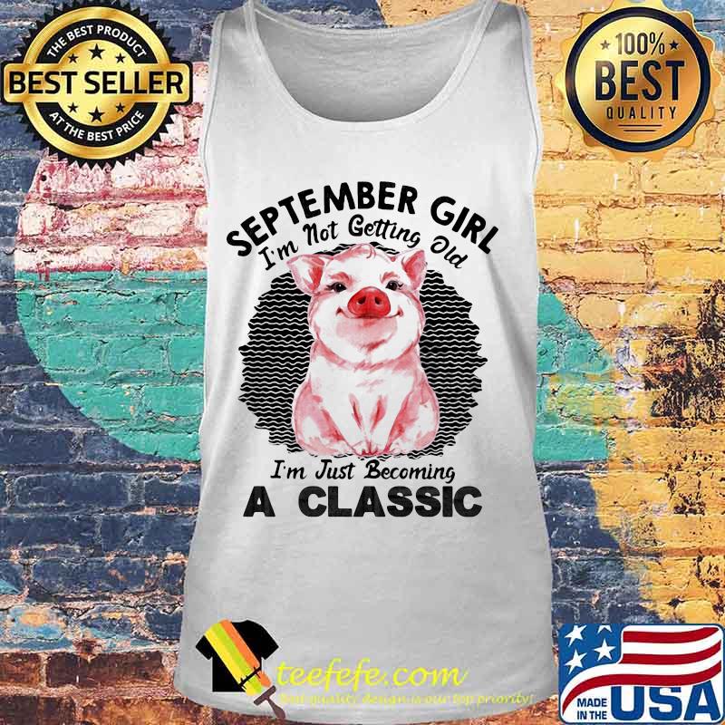 Pig September girl I'm not getting old I'm just becoming a classic vintage retro s Tank top Pig September girl I'm not getting old I'm just becoming a classic vintage retro s Tank top