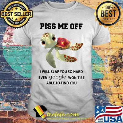 PISS ME OFF I WILL SLAP YOU SO HARD EVEN GOOGLE WON'T BE ABLE TO FIND YOU TURTLE SHIRT
