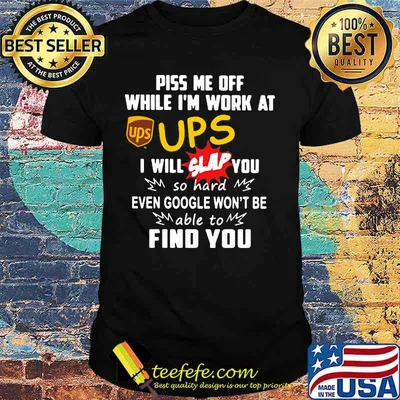 Piss me off while i'm work at ups i will slap you so hard even google won't be able to find you shirt