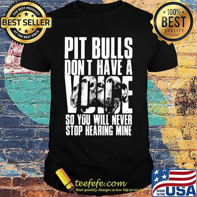 Pit Bulls don't have a voice so you will never stop hearing mine shirt
