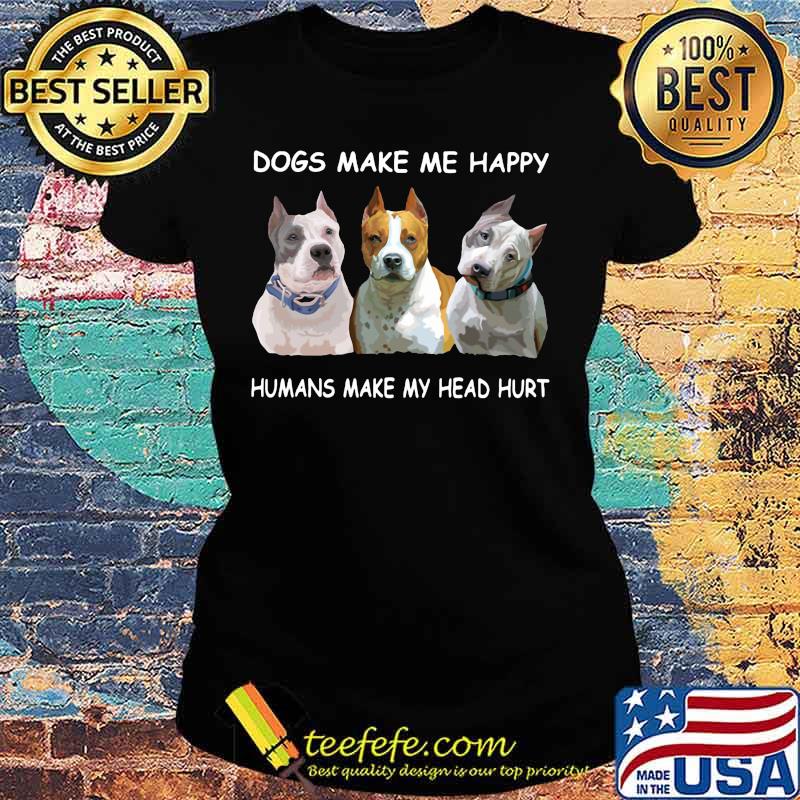 Pitbull dogs make me happy humans make my head hurt s Ladies tee Pitbull dogs make me happy humans make my head hurt s Ladies tee