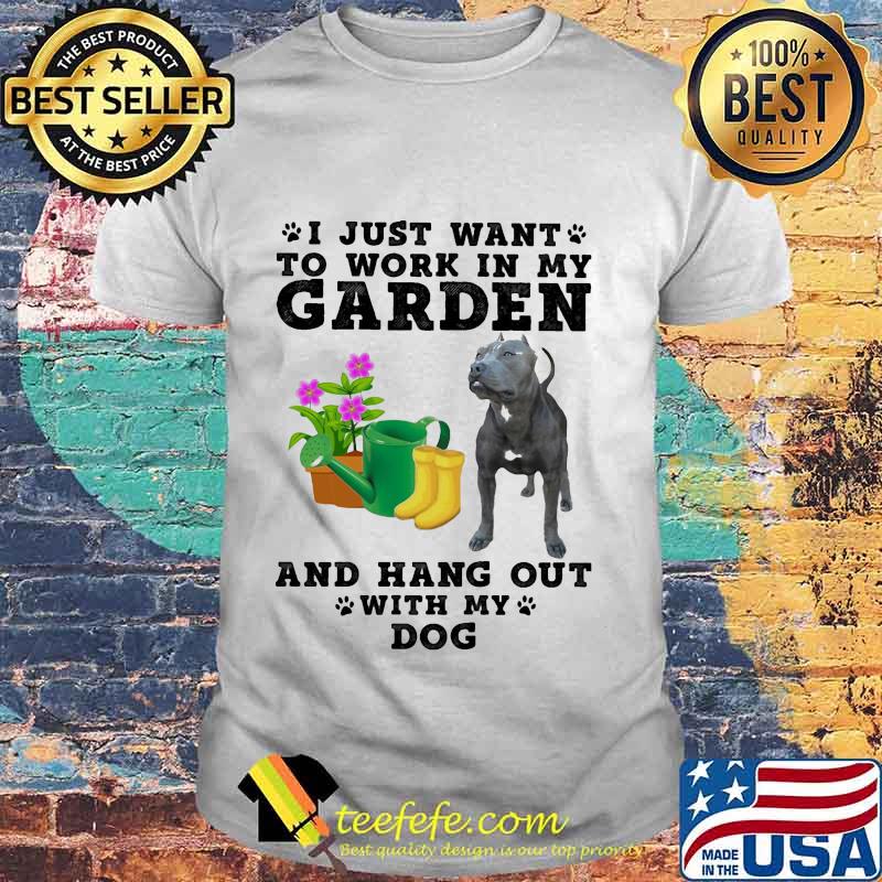 Pitbull i just want to work in my garden and hang out with my paw dog shirt