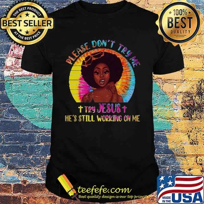 Please Don't Try Me Try Jesus He's Still Working On Me Black Girl Shirt