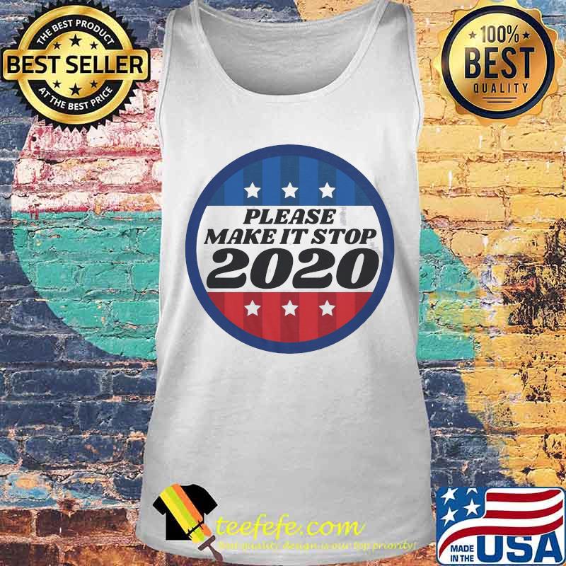 Please Make It Stop 2020 Shirt Tank top Please Make It Stop 2020 Shirt Tank top