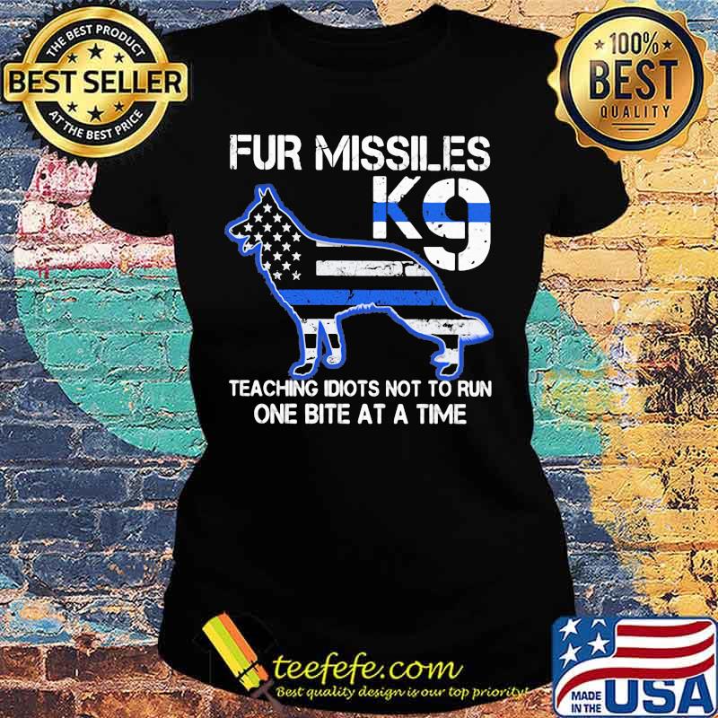 Police dog Fur missiles K9 teaching idiots not to run one bite at a time s Ladies tee Police dog Fur missiles K9 teaching idiots not to run one bite at a time s Ladies tee