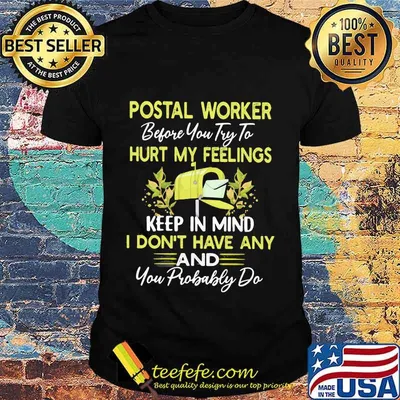 Postal worker before you try to hurt my feelings keep in mind i don't have any and you probably do shirt