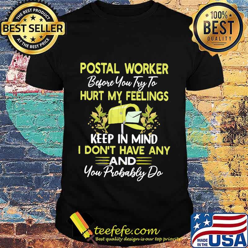 Postal worker before you try to hurt my feelings keep in mind i don't have any and you probably do shirt