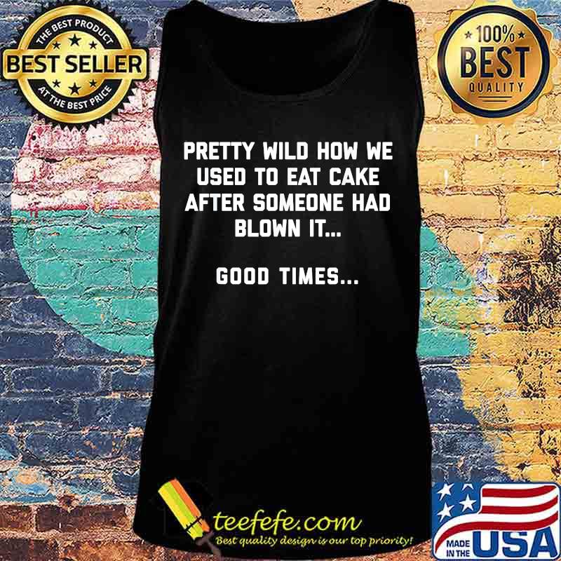 Pretty wild how we used to eat cake after someone had blown it good times s Tank top Pretty wild how we used to eat cake after someone had blown it good times s Tank top