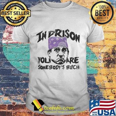 Prison mike in prison you are somebody's bitch art shirt