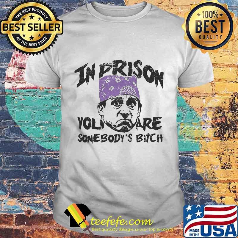 Prison mike in prison you are somebody's bitch art shirt Prison mike in prison you are somebody's bitch art shirt