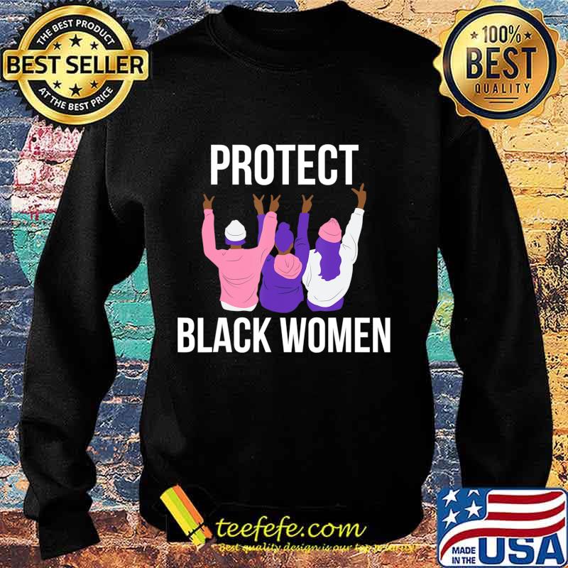 Protect Black Women. Women's History T-Shirt Sweater Protect Black Women. Women's History T-Shirt Sweater