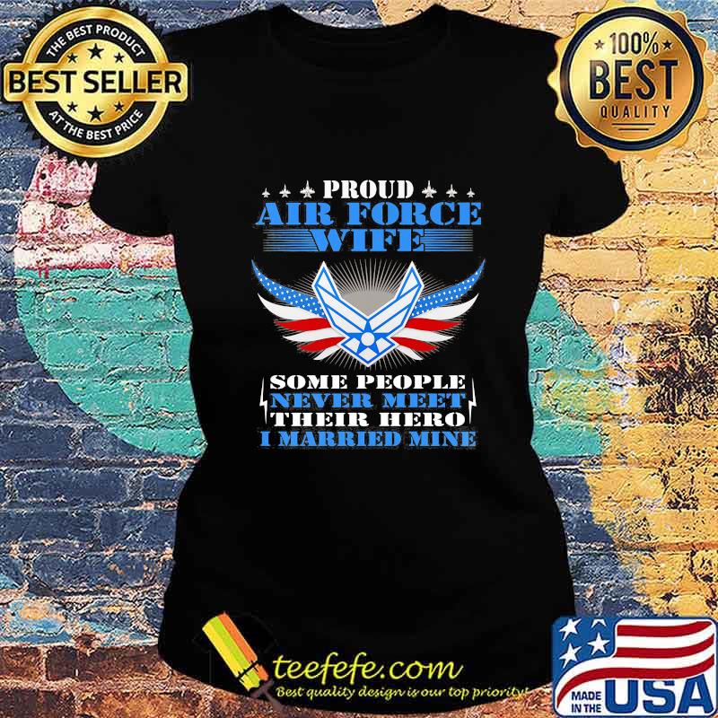 Proud air force wife some people never meet their hero i married mine s Ladies tee Proud air force wife some people never meet their hero i married mine s Ladies tee
