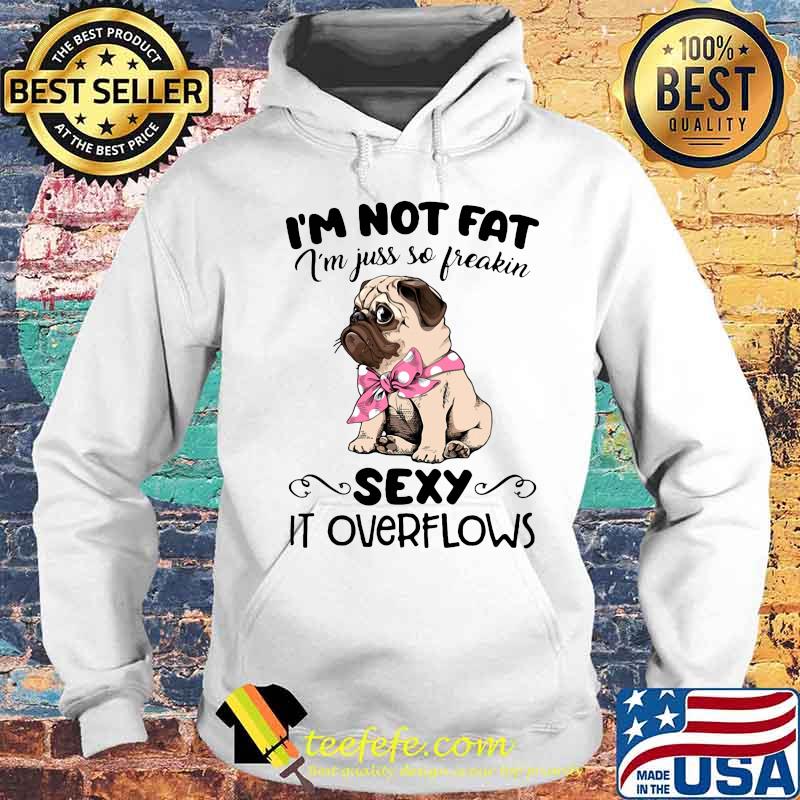 Pug i'm not fat i'm just so freakin sexy it overflows s Hoodie Pug i'm not fat i'm just so freakin sexy it overflows s Hoodie