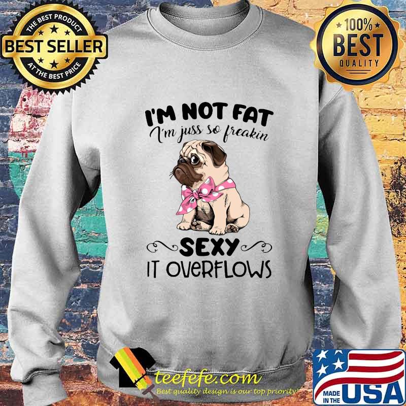 Pug i'm not fat i'm just so freakin sexy it overflows s Sweater Pug i'm not fat i'm just so freakin sexy it overflows s Sweater