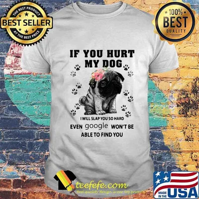 Pug if you hurt my dog i will slap so hard even google won't be able to find you flowers shirt