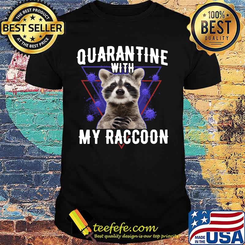 Quarantine with my raccoon covid-19 shirt