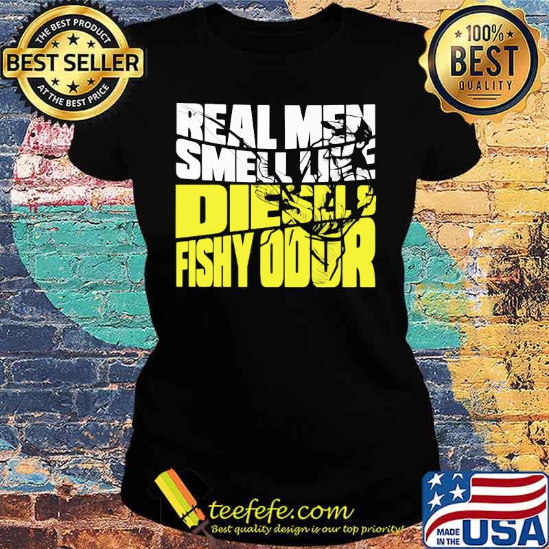REAL MEN SMELL LIKE DIESELS FISHY ODOR SHIRT Ladies tee REAL MEN SMELL LIKE DIESELS FISHY ODOR SHIRT Ladies tee