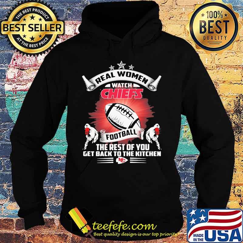 Real women watch kansas city chiefs football the rest of you get back to the kitchen s Hoodie Real women watch kansas city chiefs football the rest of you get back to the kitchen s Hoodie