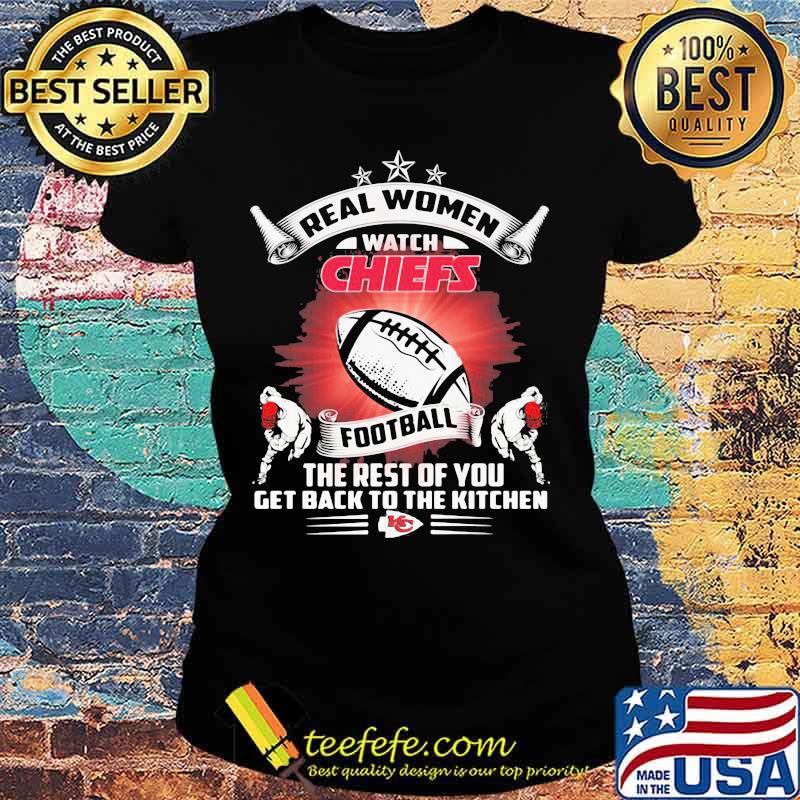 Real women watch kansas city chiefs football the rest of you get back to the kitchen s Ladies tee Real women watch kansas city chiefs football the rest of you get back to the kitchen s Ladies tee