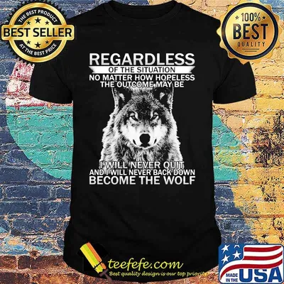Regardless of the situation no matter how hopeless the outcome may be i will never quit and i will never back down become the wolf shirt