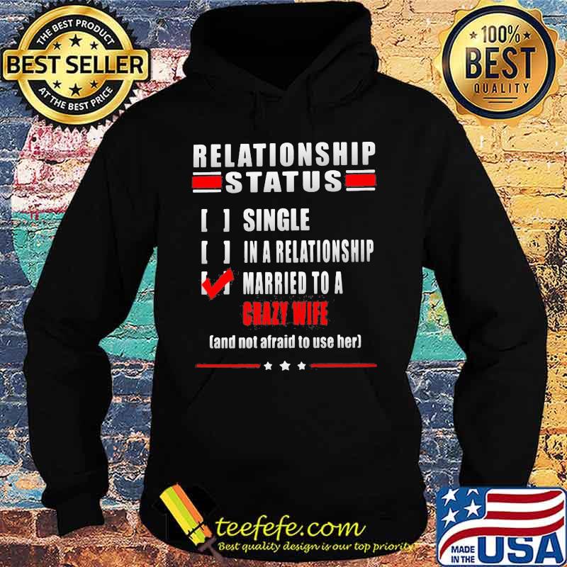 Relationship Status Single In A Relationship Married To A Crazy Wife And Not Afraid To Use Her Shirt Hoodie Relationship Status Single In A Relationship Married To A Crazy Wife And Not Afraid To Use Her Shirt Hoodie