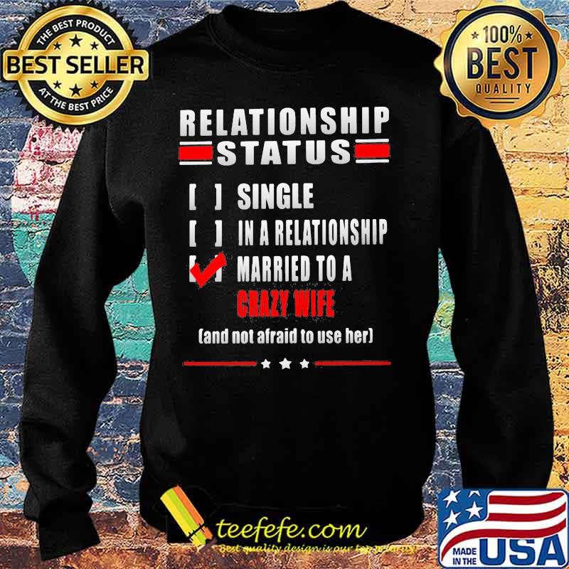 Relationship Status Single In A Relationship Married To A Crazy Wife And Not Afraid To Use Her Shirt Sweater Relationship Status Single In A Relationship Married To A Crazy Wife And Not Afraid To Use Her Shirt Sweater