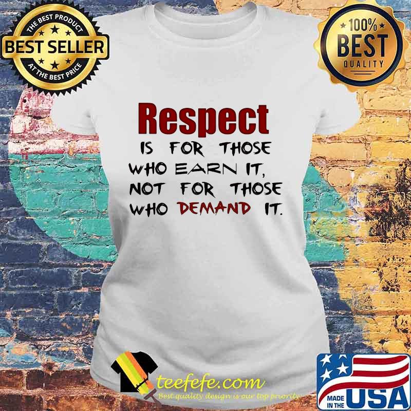 Respect is for those who earn it not for those who demand it s Laides tee Respect is for those who earn it not for those who demand it s Laides tee