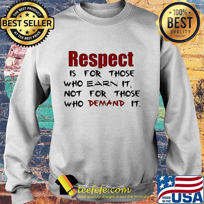 Respect is for those who earn it not for those who demand it s Sweater Respect is for those who earn it not for those who demand it s Sweater