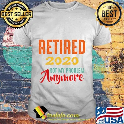 Retired 2020 Not My Problem Anymore Retirement Gift Party T-Shirt