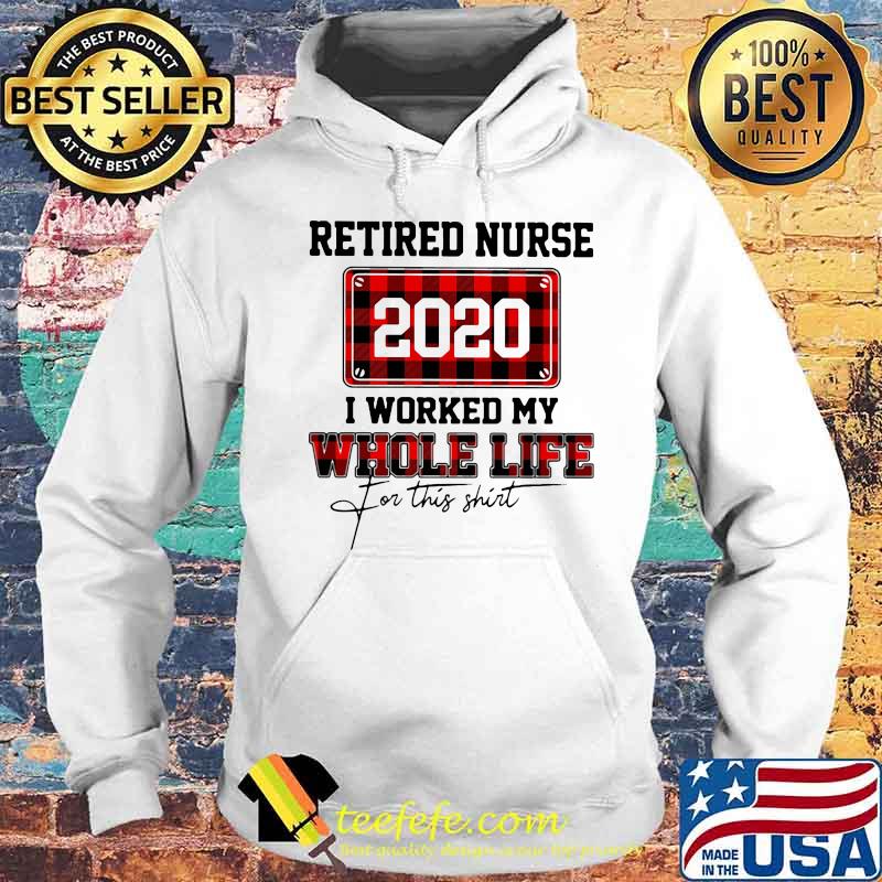 Retired nurse 2020 i worked my whole life for this s Hoodie Retired nurse 2020 i worked my whole life for this s Hoodie