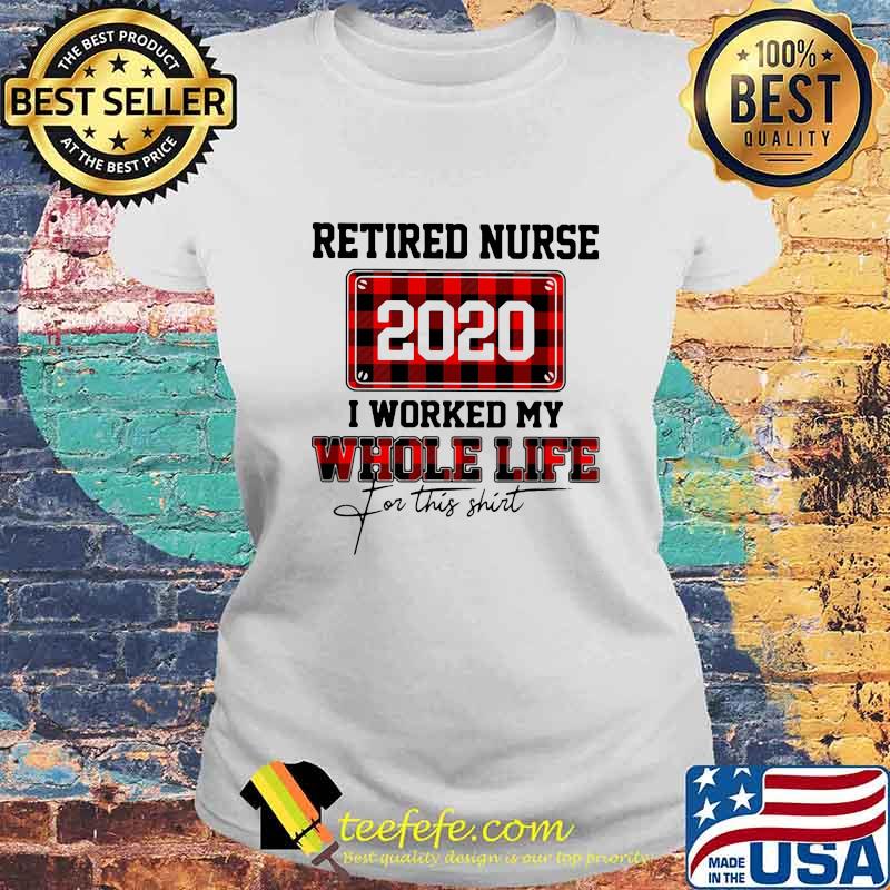 Retired nurse 2020 i worked my whole life for this s Laides tee Retired nurse 2020 i worked my whole life for this s Laides tee