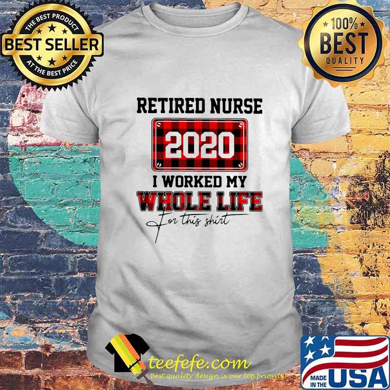 Retired nurse 2020 i worked my whole life for this shirt Retired nurse 2020 i worked my whole life for this shirt