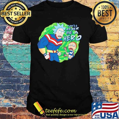 Rick and morty you'll never be a hero shirt