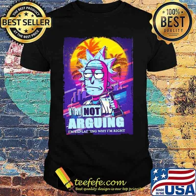 Rick science i'm not arguing im explaining why i'm right shirt