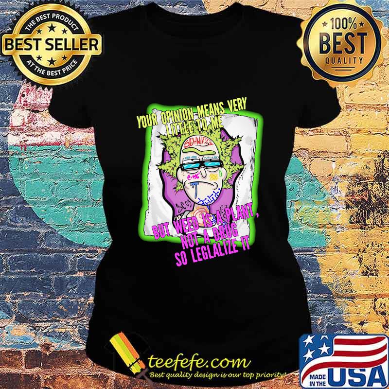 Rick science your opinion means very little to me but weed is a plant not a drug so legalize it s Ladies tee Rick science your opinion means very little to me but weed is a plant not a drug so legalize it s Ladies tee