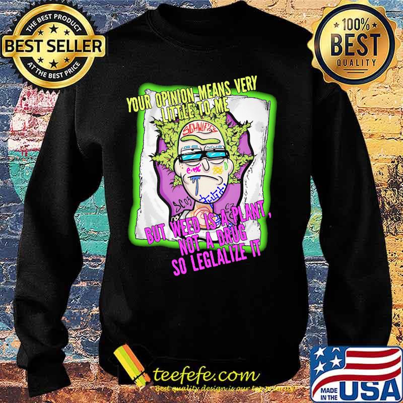 Rick science your opinion means very little to me but weed is a plant not a drug so legalize it s Sweater Rick science your opinion means very little to me but weed is a plant not a drug so legalize it s Sweater