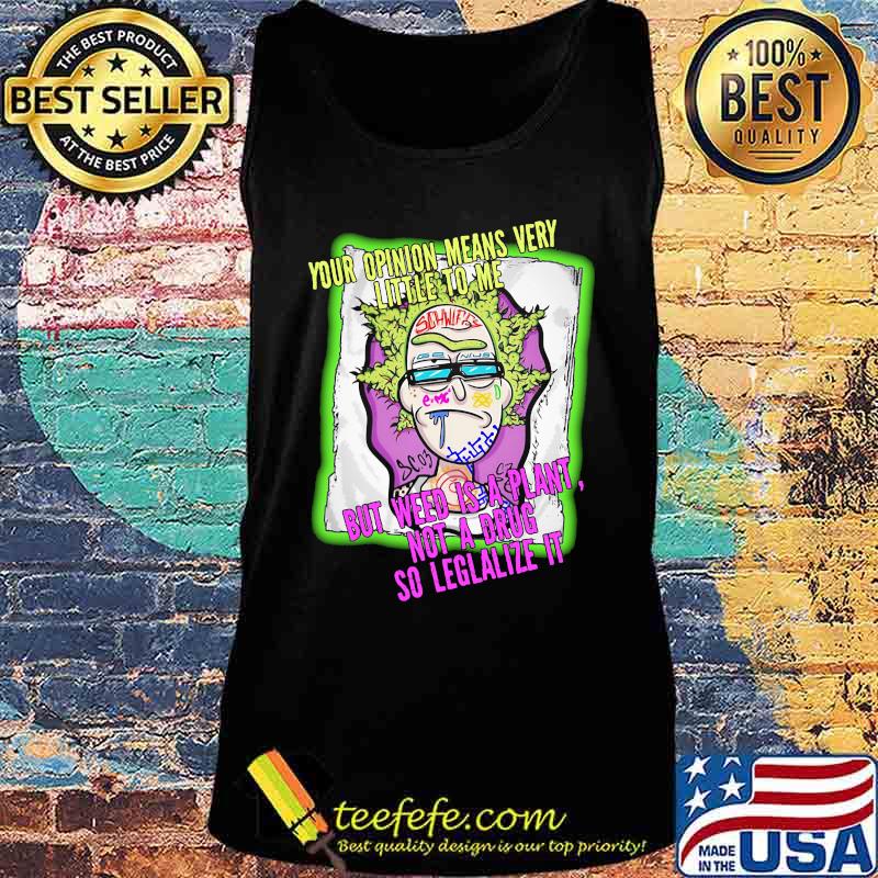 Rick science your opinion means very little to me but weed is a plant not a drug so legalize it s Tank top Rick science your opinion means very little to me but weed is a plant not a drug so legalize it s Tank top