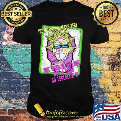 Rick science your opinion means very little to me but weed is a plant not a drug so legalize it shirt
