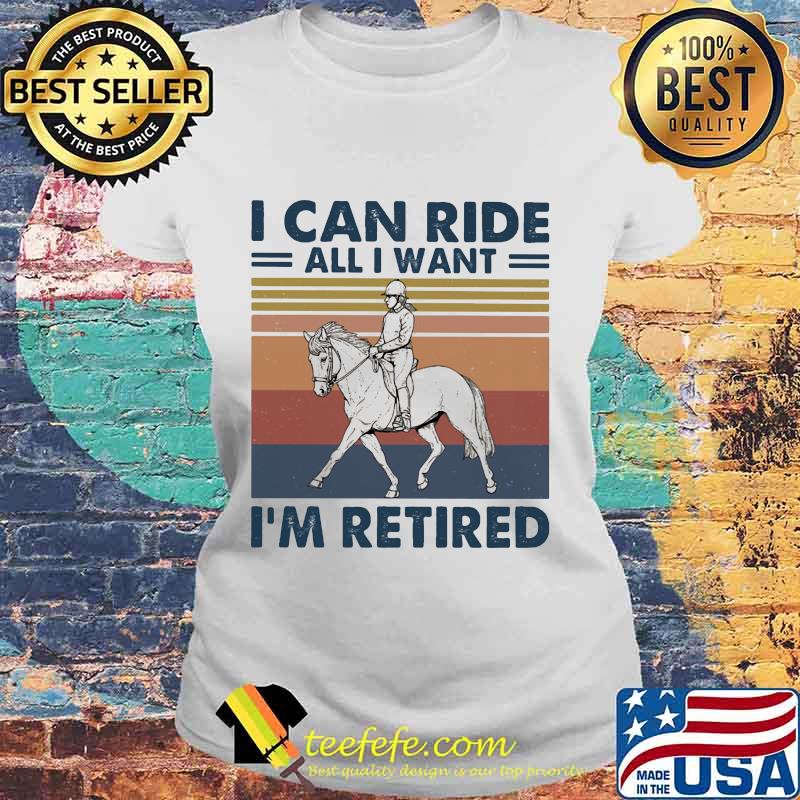 Ride a horse I can ride all I want I'm retired vintage retro s Laides tee Ride a horse I can ride all I want I'm retired vintage retro s Laides tee