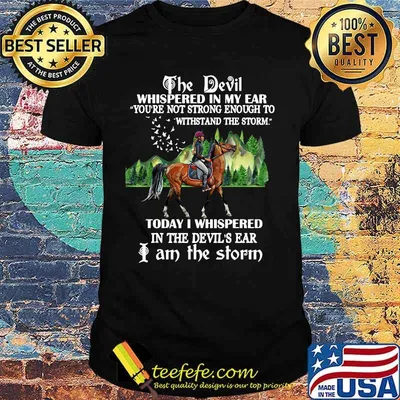 Riding horse the devil whispered in my ear you're not strong enough to withstand the storm today i whispered in the devil's ear i am the storm shirt