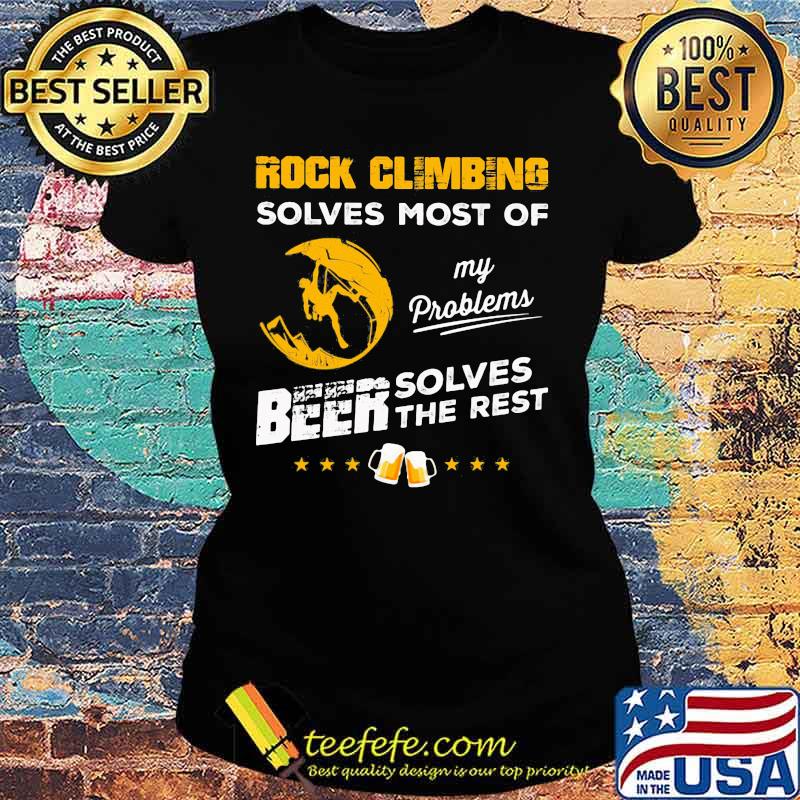 ROCK CLIMBING SOLVES MOST OF MY PROBLEMS BEER SOLVES THE REST SHIRT Ladies tee ROCK CLIMBING SOLVES MOST OF MY PROBLEMS BEER SOLVES THE REST SHIRT Ladies tee