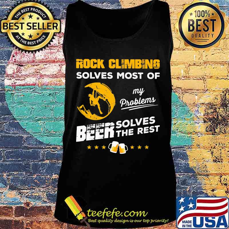 ROCK CLIMBING SOLVES MOST OF MY PROBLEMS BEER SOLVES THE REST SHIRT Tank top ROCK CLIMBING SOLVES MOST OF MY PROBLEMS BEER SOLVES THE REST SHIRT Tank top