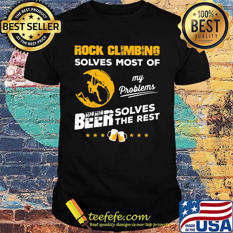 ROCK CLIMBING SOLVES MOST OF MY PROBLEMS BEER SOLVES THE REST SHIRT