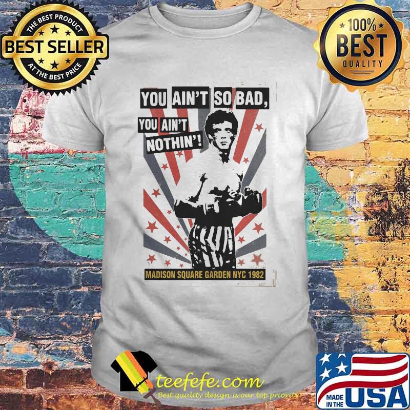 Rocky balboa boxing you ain't so bad you ain't nothing madison square garden nyc 1982 shirt Rocky balboa boxing you ain't so bad you ain't nothing madison square garden nyc 1982 shirt