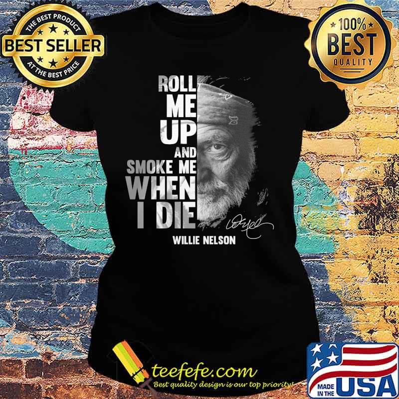 Roll me up and smoke me when i die willie nelson signature s Ladies tee Roll me up and smoke me when i die willie nelson signature s Ladies tee