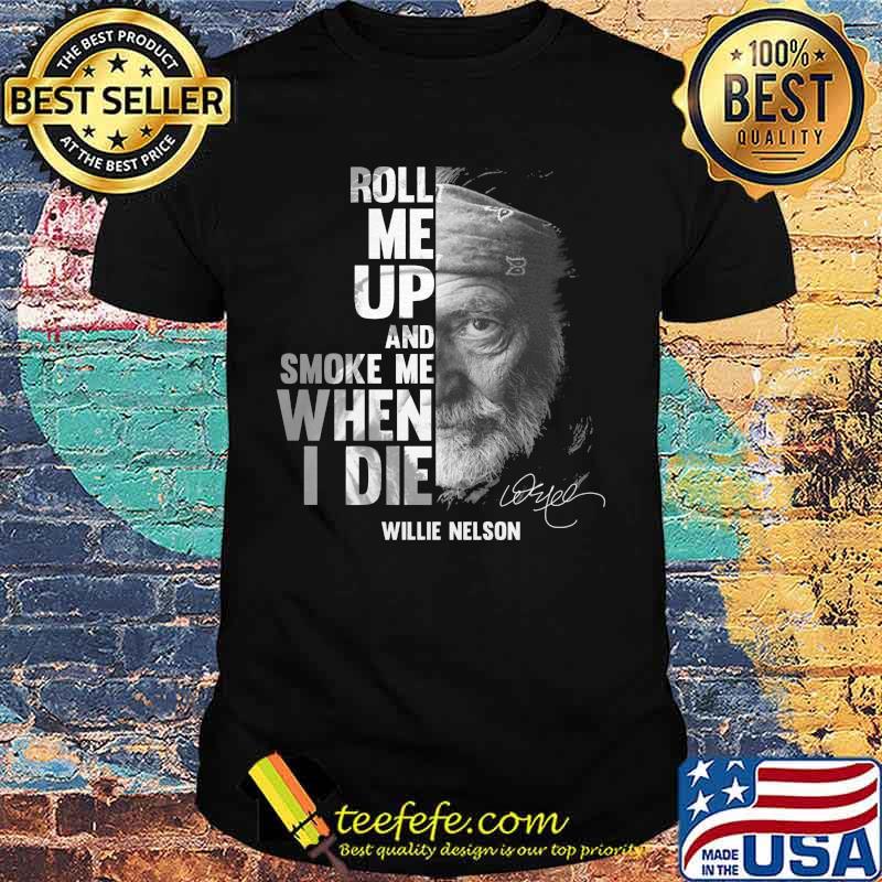 Roll me up and smoke me when i die willie nelson signature shirt Roll me up and smoke me when i die willie nelson signature shirt