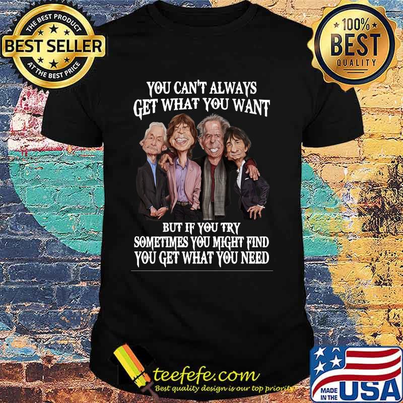 Rolling stones you can't always get what you want but if you try sometimes you might find you get what you need shirt