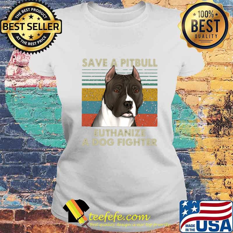 Save a pitbull euthanize a dog fighter vintage retro s Laides tee Save a pitbull euthanize a dog fighter vintage retro s Laides tee