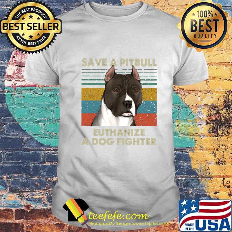 Save a pitbull euthanize a dog fighter vintage retro shirt